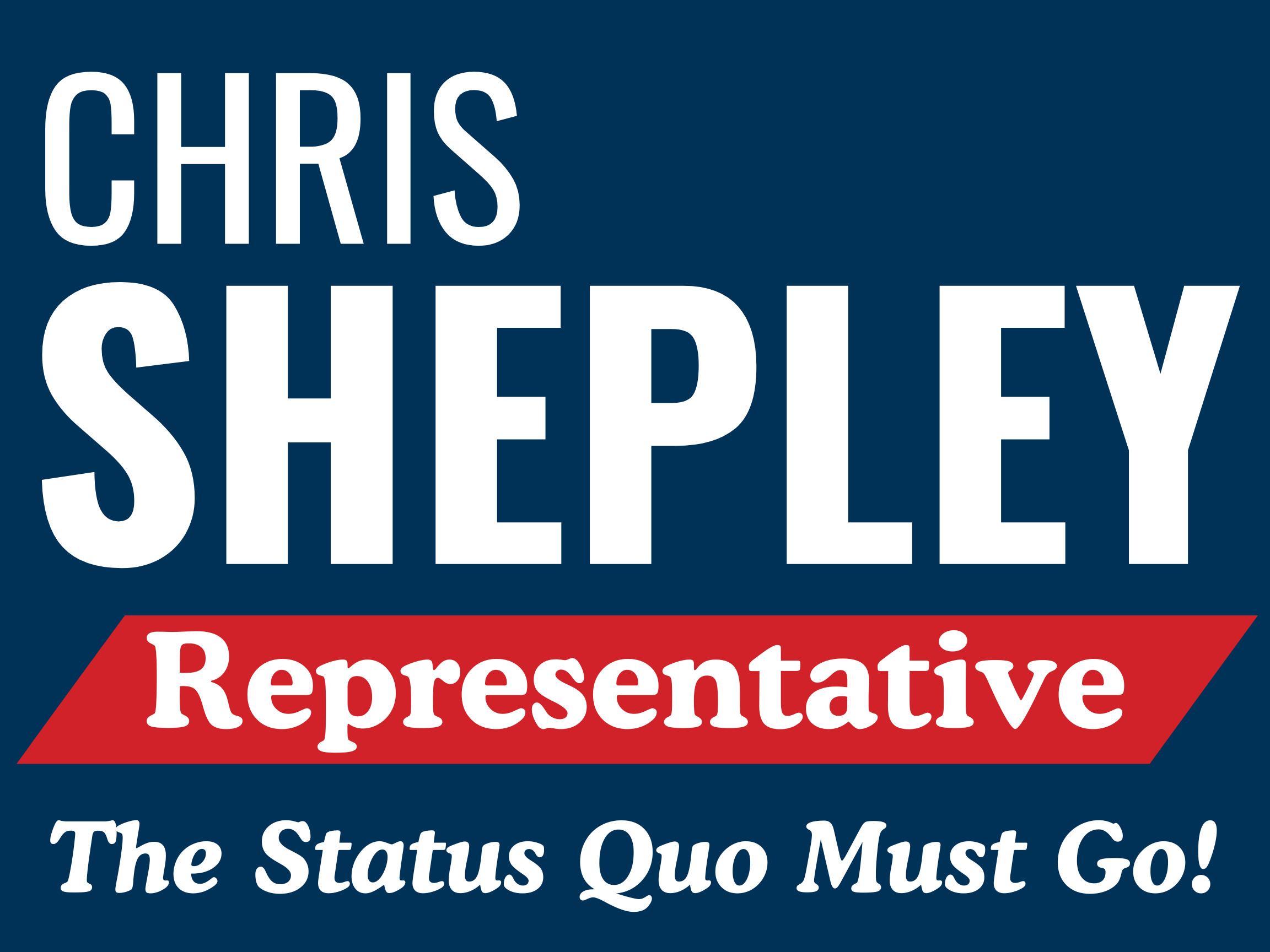 Chris Shepley for Representative - The Status Quo Must Go!